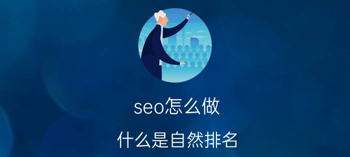 seo怎么做 什么是自然排名（SEO）？